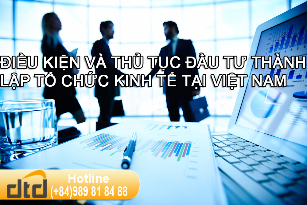 ĐIỀU KIỆN VÀ THỦ TỤC ĐẦU TƯ THÀNH LẬP TỔ CHỨC KINH TẾ TẠI VIỆT NAM